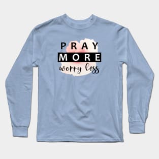 Pray More, Worry Less Long Sleeve T-Shirt